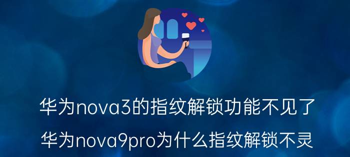 华为nova3的指纹解锁功能不见了 华为nova9pro为什么指纹解锁不灵？